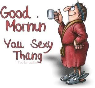 Good Morning you sexy thing Pictures, Images and Photos
